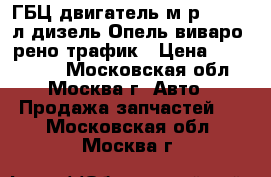 ГБЦ двигатель м9р 780 2.0л дизель Опель виваро, рено трафик › Цена ­ 60.000.. - Московская обл., Москва г. Авто » Продажа запчастей   . Московская обл.,Москва г.